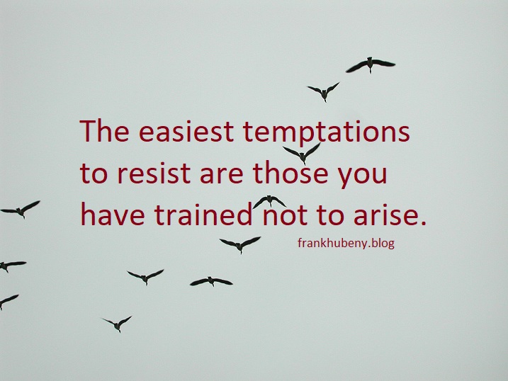 The easiest temptations to resist are those you have trained not to arise.