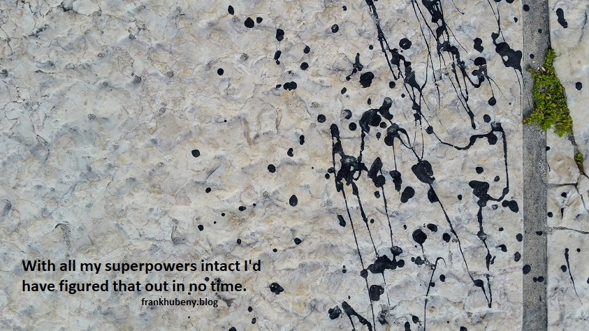 With all my superpowers intact I'd have figured that out in no time.