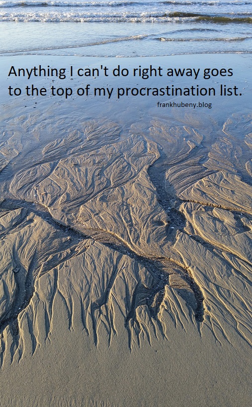 Anything I can't do right away goes to the top of my procrastination list.