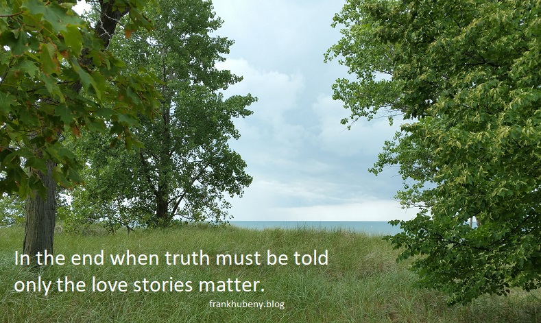 In the end when truth must be told only the love stories matter.