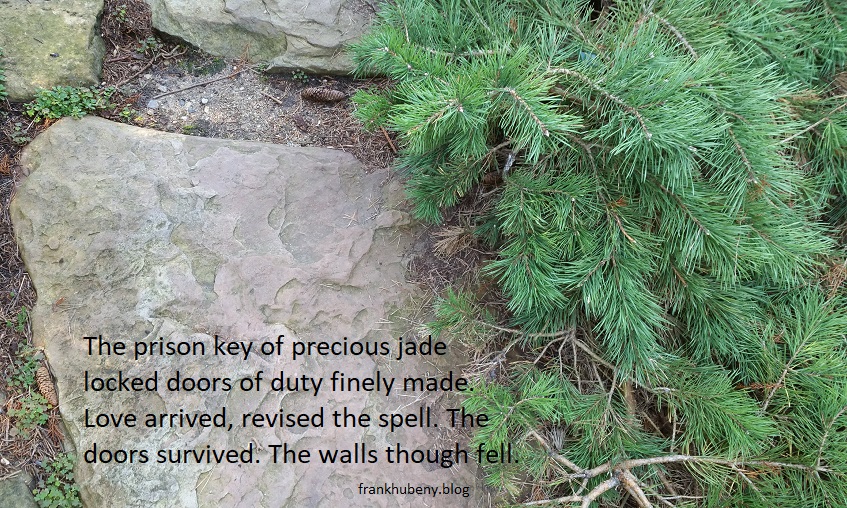 The prison key of precious jade locked doors that duty finely made. Love arrived, revised the spell. The doors survived. The walls though fell.